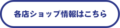 各店ショップ情報はこちら