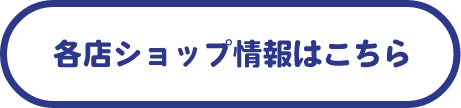 各店ショップ情報はこちら